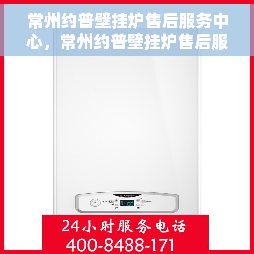 常州约普壁挂炉售后服务中心，常州约普壁挂炉售后服务中心，专业维修与优质服务并重