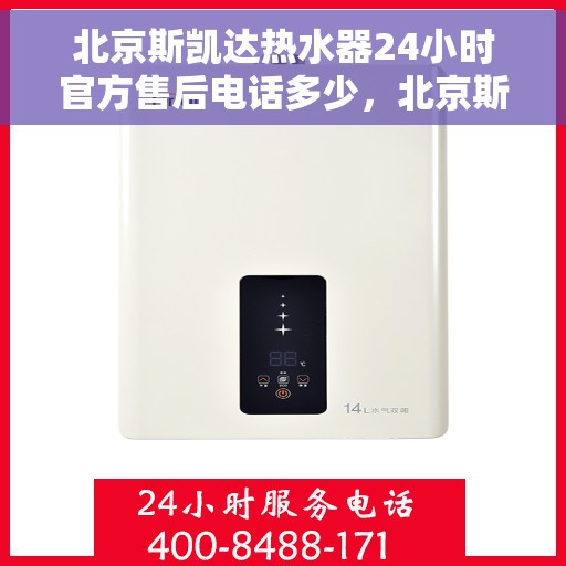 北京斯凯达热水器24小时官方售后电话多少，北京斯凯达热水器全天候官方售后电话揭秘