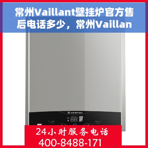 常州Vaillant壁挂炉官方售后电话多少，常州Vaillant壁挂炉售后电话及维修服务指南