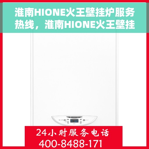 淮南HIONE火王壁挂炉服务热线,淮南HIONE火王壁挂炉专业维修服务热线 淮南HIONE火王壁挂炉服务热线,淮南HIONE火王壁挂炉专业维修服务热线