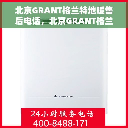 北京GRANT格兰特地暖售后电话，北京GRANT格兰特地暖售后服务热线及电话支持详情