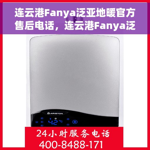 连云港Fanya泛亚地暖官方售后电话，连云港Fanya泛亚地暖官方售后联系电话及售后服务解析