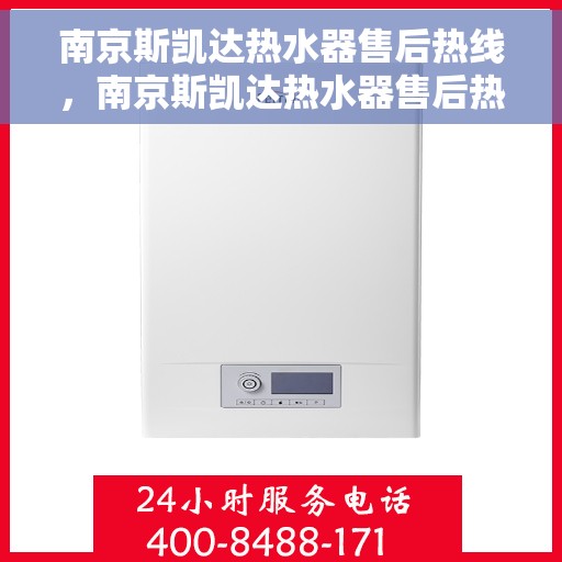 南京斯凯达热水器售后热线，南京斯凯达热水器售后热线，专业维修与贴心服务