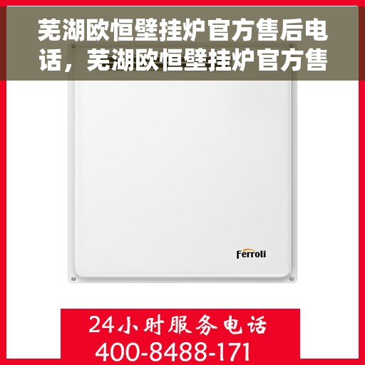 芜湖欧恒壁挂炉官方售后电话,芜湖欧恒壁挂炉官方售后电话及维修服务指南 芜湖欧恒壁挂炉官方售后电话,芜湖欧恒壁挂炉官方售后电话及维修服务指南