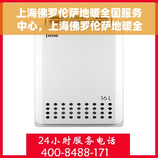 上海佛罗伦萨地暖全国服务中心，上海佛罗伦萨地暖全国服务总汇中心
