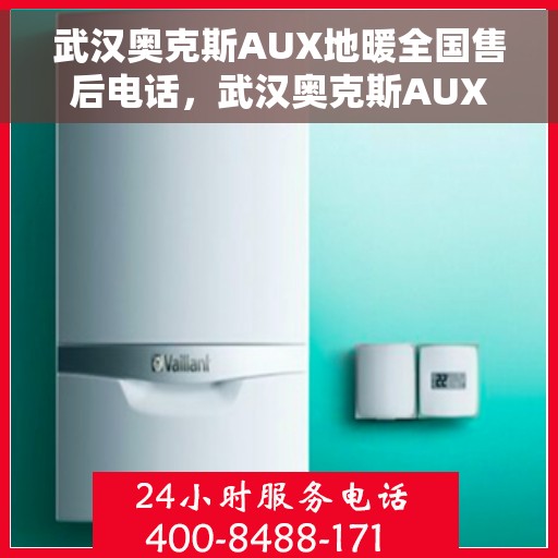 武汉奥克斯AUX地暖全国售后电话，武汉奥克斯AUX地暖售后服务热线及全国售后电话汇总