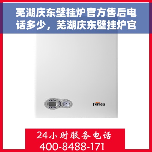 芜湖庆东壁挂炉官方售后电话多少，芜湖庆东壁挂炉官方售后联系电话及维修服务解析