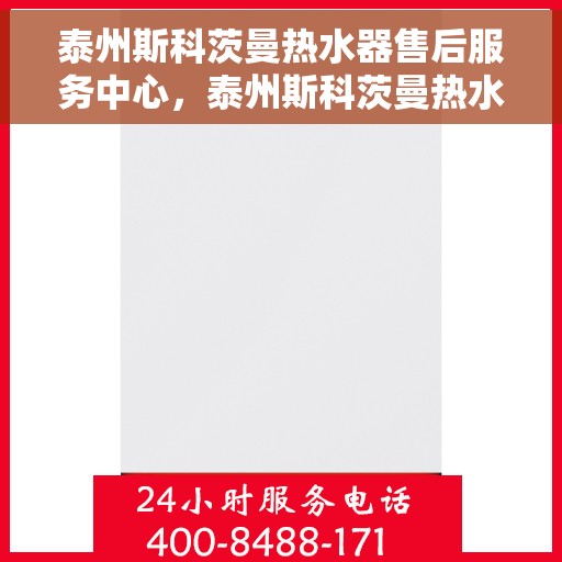 泰州斯科茨曼热水器售后服务中心，泰州斯科茨曼热水器售后服务中心，专业维修与贴心服务