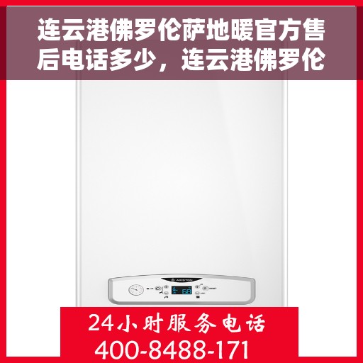连云港佛罗伦萨地暖官方售后电话多少，连云港佛罗伦萨地暖官方售后联系电话揭秘