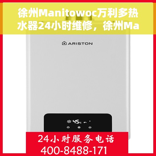 徐州Manitowoc万利多热水器24小时维修，徐州Manitowoc万利多热水器全天候专业维修服务