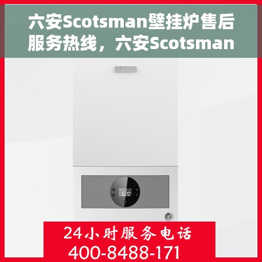 六安Scotsman壁挂炉售后服务热线，六安Scotsman壁挂炉专业售后服务热线及支持团队为您提供全方位保障