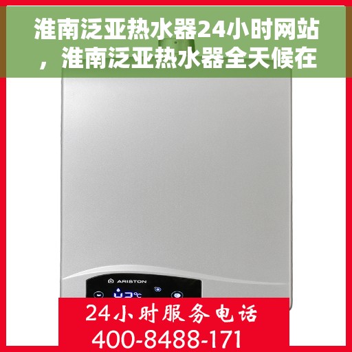 淮南泛亚热水器24小时网站，淮南泛亚热水器全天候在线服务网站