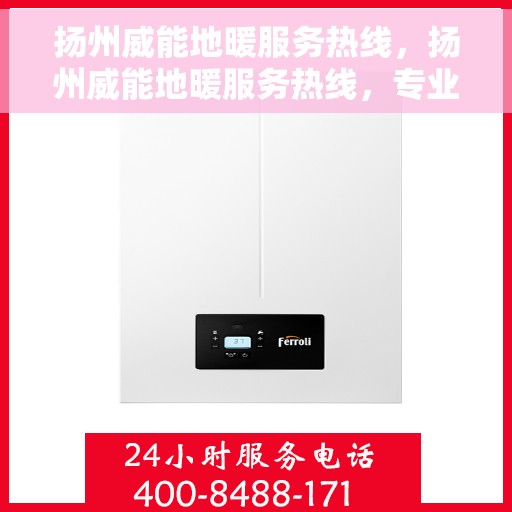 扬州威能地暖服务热线，扬州威能地暖服务热线，专业温暖您的生活