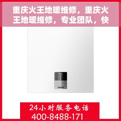 重庆火王地暖维修，重庆火王地暖维修，专业团队，快速响应，保障温暖居家