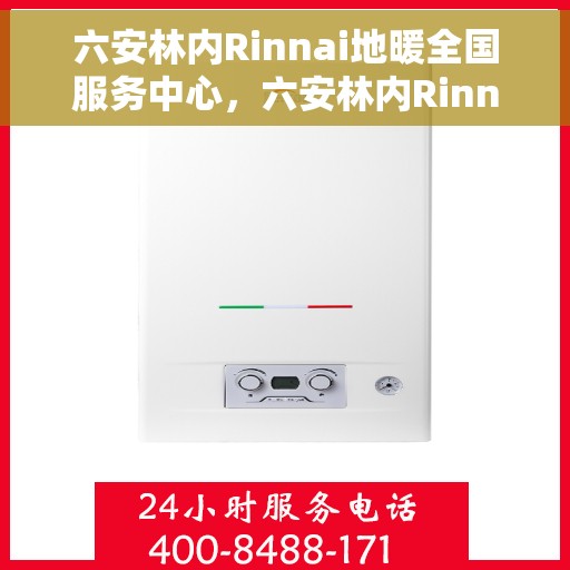 六安林内Rinnai地暖全国服务中心，六安林内Rinnai地暖全国服务中心，专业贴心的地暖服务体验