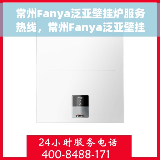 常州Fanya泛亚壁挂炉服务热线，常州Fanya泛亚壁挂炉专业维修服务热线