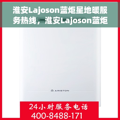 淮安Lajoson蓝炬星地暖服务热线，淮安Lajoson蓝炬星地暖服务热线，专业温暖，一触即达