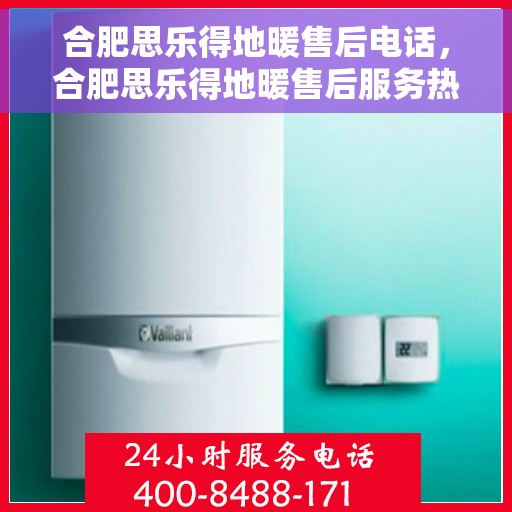 合肥思乐得地暖售后电话，合肥思乐得地暖售后服务热线及联系方式