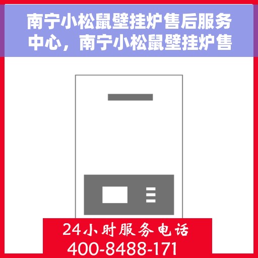 南宁小松鼠壁挂炉售后服务中心，南宁小松鼠壁挂炉售后服务中心，专业维修与贴心服务团队