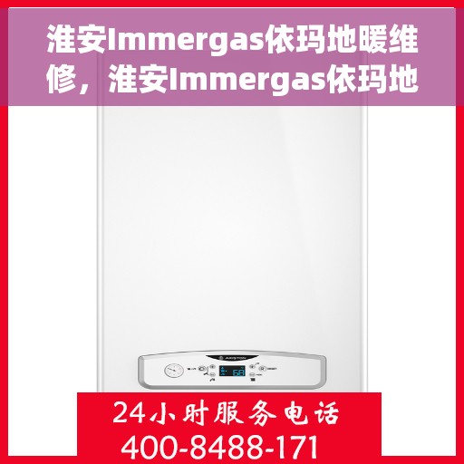 淮安Immergas依玛地暖维修，淮安Immergas依玛地暖专业维修服务