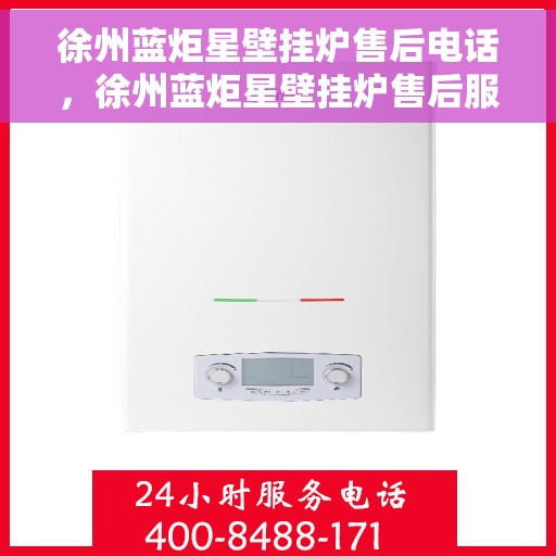 徐州蓝炬星壁挂炉售后电话，徐州蓝炬星壁挂炉售后服务热线及电话支持指南