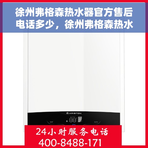 徐州弗格森热水器官方售后电话多少，徐州弗格森热水器售后电话及服务指南