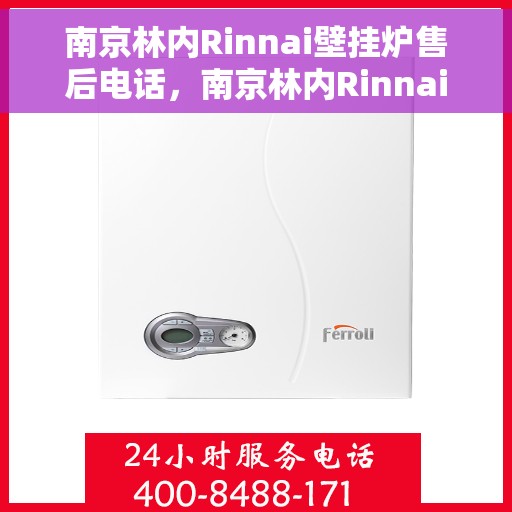 南京林内Rinnai壁挂炉售后电话，南京林内Rinnai壁挂炉售后服务热线及电话全解析