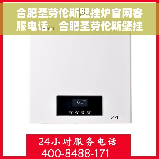 合肥圣劳伦斯壁挂炉官网客服电话，合肥圣劳伦斯壁挂炉官网客服热线及售后支持服务电话汇总