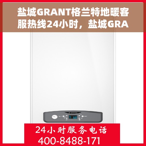 盐城GRANT格兰特地暖客服热线24小时，盐城GRANT格兰特地暖24小时客服热线，全天候服务温暖您的家