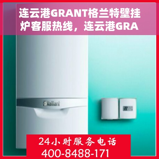 连云港GRANT格兰特壁挂炉客服热线，连云港GRANT格兰特壁挂炉客服热线，专业团队为您提供贴心服务