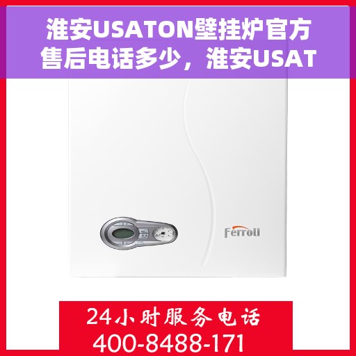 淮安USATON壁挂炉官方售后电话多少，淮安USATON壁挂炉售后电话官方查询及维修服务指南