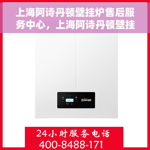 上海阿诗丹顿壁挂炉售后服务中心，上海阿诗丹顿壁挂炉售后服务中心，专业维修与优质服务并行