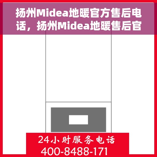 扬州Midea地暖官方售后电话，扬州Midea地暖售后官方联系电话