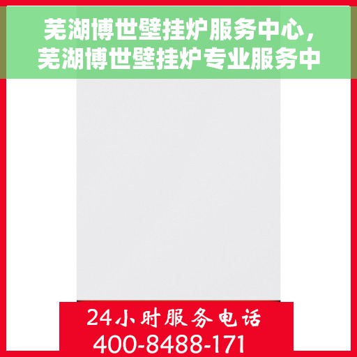 芜湖博世壁挂炉服务中心,芜湖博世壁挂炉专业服务中心 芜湖博世壁挂炉服务中心,芜湖博世壁挂炉专业服务中心