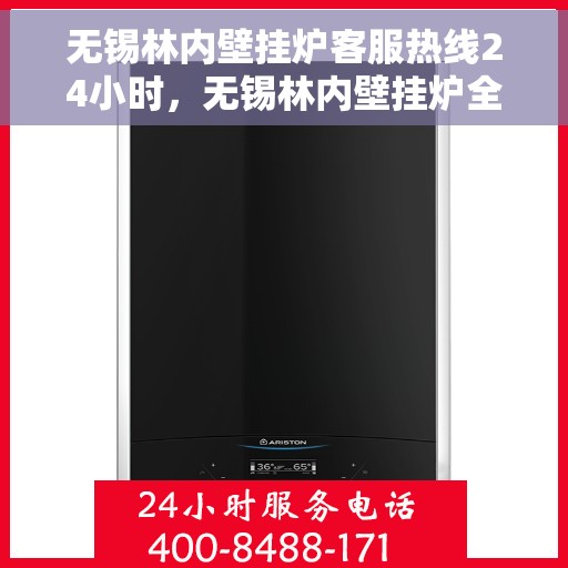 无锡林内壁挂炉客服热线24小时，无锡林内壁挂炉全天候客服热线，温暖服务不打烊