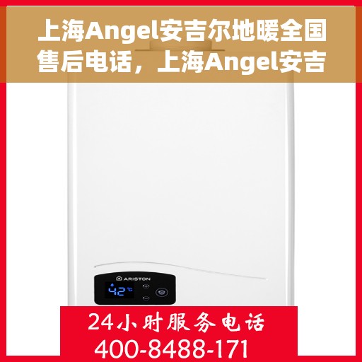 上海Angel安吉尔地暖全国售后电话，上海Angel安吉尔地暖售后服务热线及全国售后电话汇总