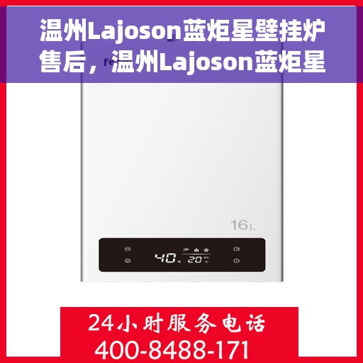 温州Lajoson蓝炬星壁挂炉售后,温州Lajoson蓝炬星壁挂炉售后服务解析 温州Lajoson蓝炬星壁挂炉售后,温州Lajoson蓝炬星壁挂炉售后服务解析
