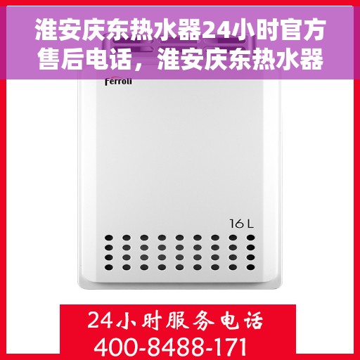 淮安庆东热水器24小时官方售后电话，淮安庆东热水器全天候官方售后热线电话服务保障