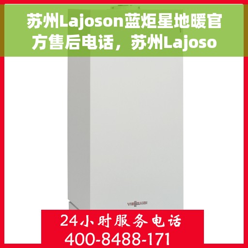 苏州Lajoson蓝炬星地暖官方售后电话,苏州Lajoson蓝炬星地暖官方售后热线及维修服务电话 苏州Lajoson蓝炬星地暖官方售后电话,苏州Lajoson蓝炬星地暖官方售后热线及维修服务电话