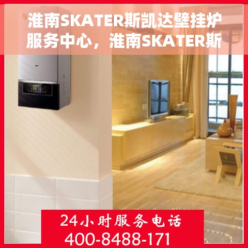 淮南SKATER斯凯达壁挂炉服务中心，淮南SKATER斯凯达壁挂炉专业服务中心