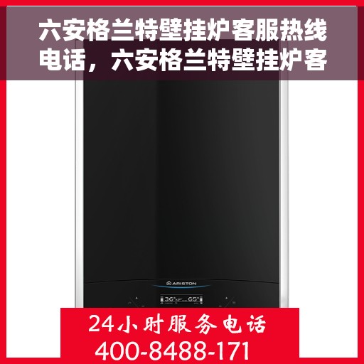 六安格兰特壁挂炉客服热线电话，六安格兰特壁挂炉客服热线电话详解，专业团队为您解答疑问