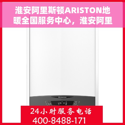 淮安阿里斯顿ARISTON地暖全国服务中心，淮安阿里斯顿ARISTON地暖全国服务中心，专业维修与优质服务并行