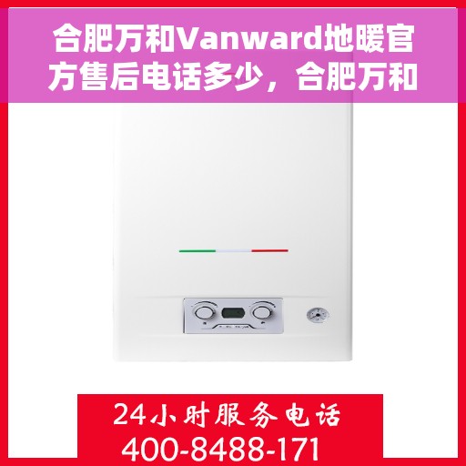合肥万和Vanward地暖官方售后电话多少，合肥万和Vanward地暖官方售后联系电话揭秘