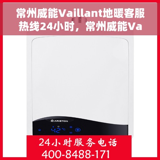 常州威能Vaillant地暖客服热线24小时，常州威能Vaillant地暖全天候客服热线支持