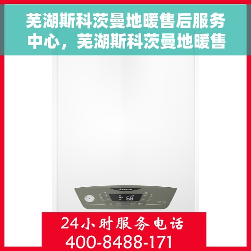 芜湖斯科茨曼地暖售后服务中心，芜湖斯科茨曼地暖售后服务中心，专业维修，贴心服务