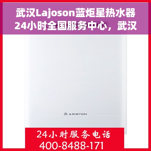武汉Lajoson蓝炬星热水器24小时全国服务中心，武汉Lajoson蓝炬星热水器全天候全国服务热线，专业维修保障无忧