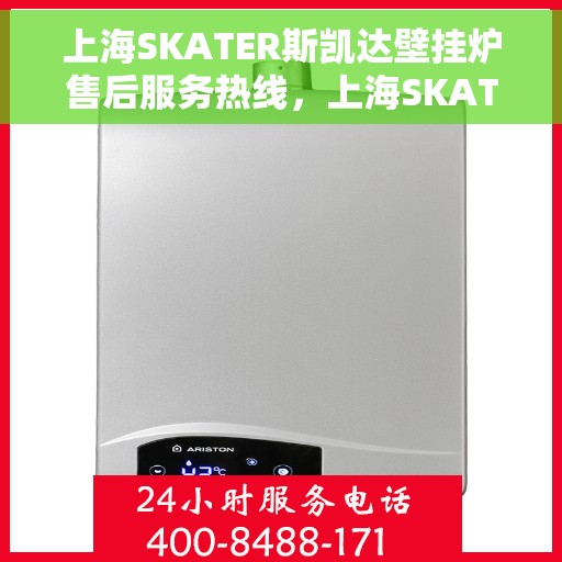 上海SKATER斯凯达壁挂炉售后服务热线,上海SKATER斯凯达壁挂炉售后服务热线,专业团队为您提供贴心服务 上海SKATER斯凯达壁挂炉售后服务热线,上海SKATER斯凯达壁挂炉售后服务热线,专业团队为您提供贴心服务