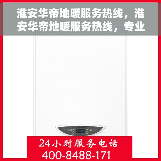 淮安华帝地暖服务热线，淮安华帝地暖服务热线，专业团队，温暖您的每一刻