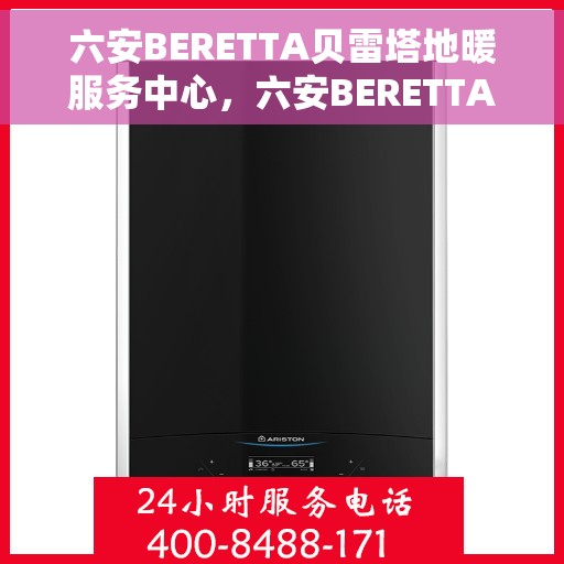 六安BERETTA贝雷塔地暖服务中心，六安BERETTA贝雷塔地暖专业服务中心