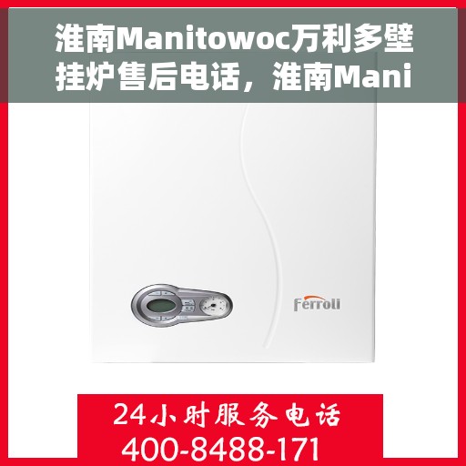 淮南Manitowoc万利多壁挂炉售后电话，淮南Manitowoc万利多壁挂炉售后服务热线及电话全攻略